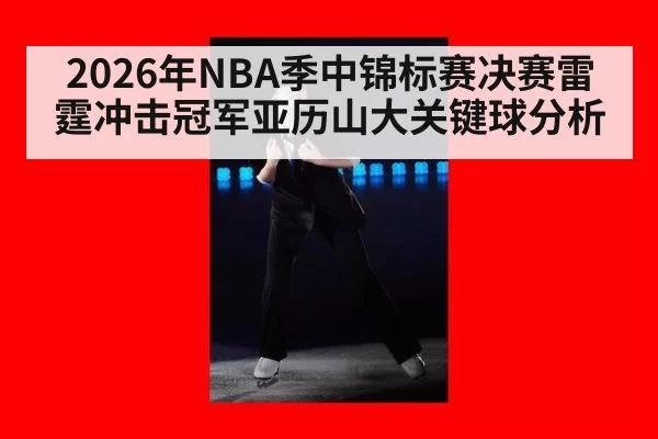 2026年NBA季中锦标赛决赛雷霆冲击冠军亚历山大关键球分析