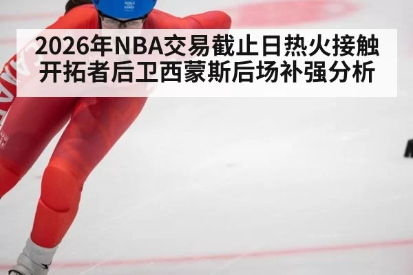 2026年NBA交易截止日热火接触开拓者后卫西蒙斯后场补强分析