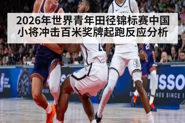 2026年世界青年田径锦标赛中国小将冲击百米奖牌起跑反应分析
