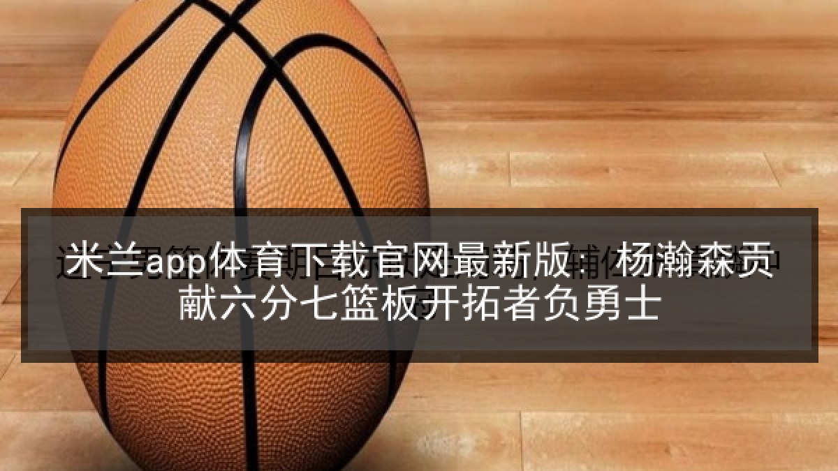 米兰app体育下载官网最新版: 杨瀚森贡献六分七篮板开拓者负勇士 米兰app体育下载官网最新版: 杨瀚森贡献六分七篮板开拓者负勇士